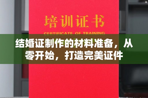 武义结婚证制作的材料准备，从零开始，打造完美证件