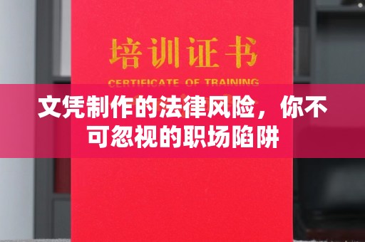 武义文凭制作的法律风险，你不可忽视的职场陷阱