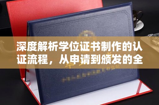 武义深度解析学位证书制作的认证流程，从申请到颁发的全攻略