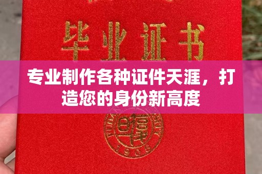 武义专业制作各种证件天涯，打造您的身份新高度