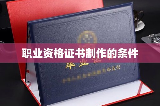 武义职业资格证书制作的条件