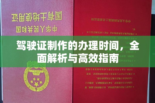 武义驾驶证制作的办理时间，全面解析与高效指南