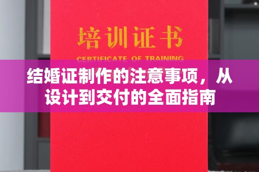 武义结婚证制作的注意事项，从设计到交付的全面指南