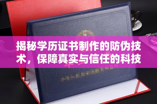 武义揭秘学历证书制作的防伪技术，保障真实与信任的科技力量