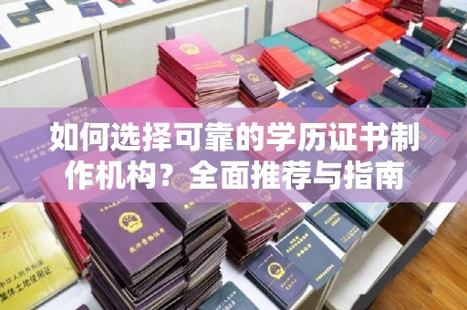 武义如何选择可靠的学历证书制作机构？全面推荐与指南