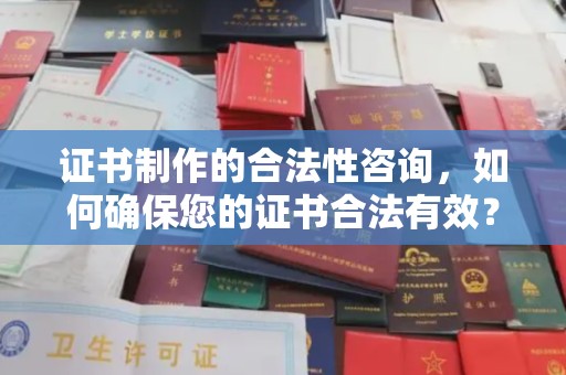 武义证书制作的合法性咨询，如何确保您的证书合法有效？